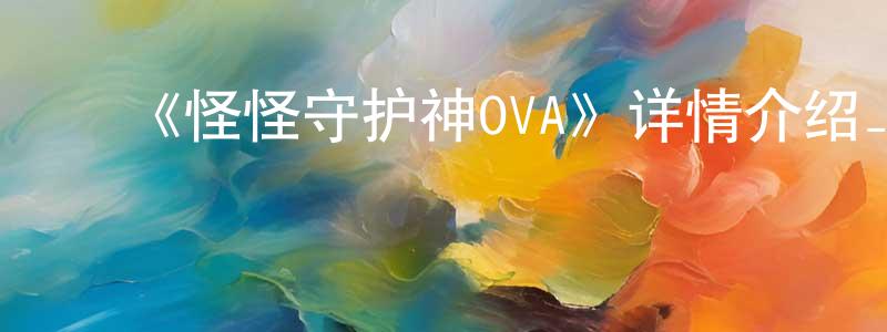 曹永琪的动漫综艺大全,《怪怪守护神OVA》详情介绍_怪怪守护神OVAHD中字在线观看_怪怪守护神OVA迅雷下载_日漫